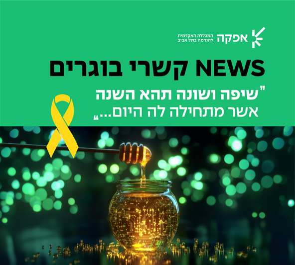 NEWS קשרי בוגרים אפקה המכללה האקדמית להנדסה בתל אביב "שיפה ושונה תהא השנה אשר מתחילה לה היום..."