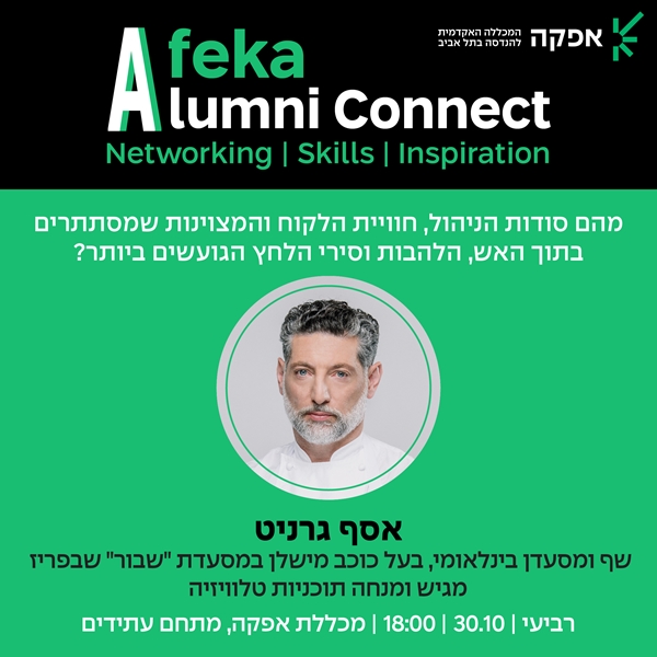 Afeka Alumni Connect Networking | Skills | Inspiration מהם סודות הניהול, חוויית הלקוח והמצוינות שמסתתרים בתוף האש, הלהבות וסירי הלחץ הגועשים ביותר? אסף גרניט, שף ומסעדן בינלאומי, בעל כוכב משלן במסעדת "שבור" שבפריז מגיש ומנחה תוכניות טלוויזיה. רביעי, 18:00, מכללת אפקה, מתחם עתידים 