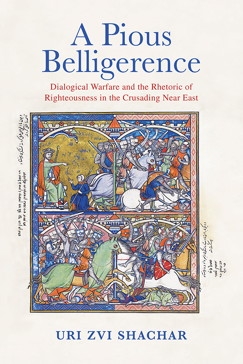A Pious Belligerence Dialogical Warfare and the Rhetoric of Righteousness in the Crusading Near East