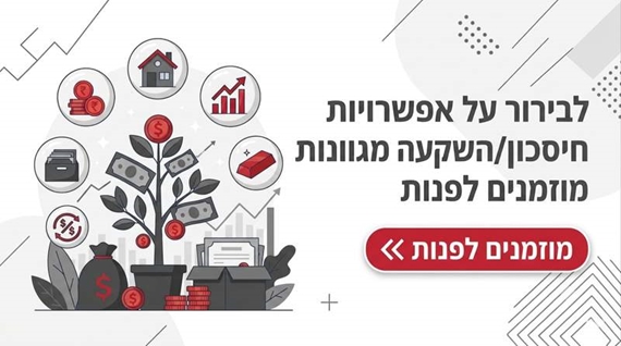 לבירור על אפשרויות חיסכון/השקעה מגוונות מוזמנים לפנות >>